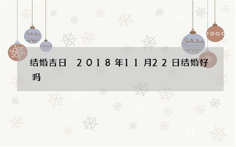 结婚吉日 2018年11月22日结婚好吗